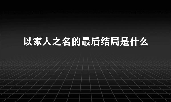 以家人之名的最后结局是什么