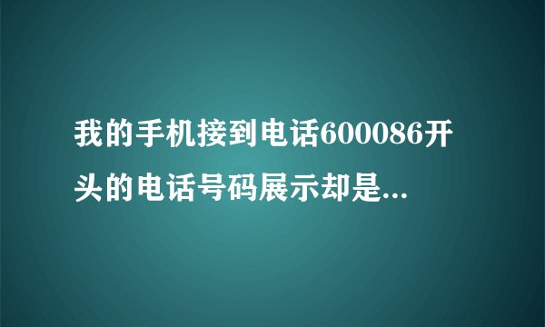 我的手机接到电话600086开头的电话号码展示却是境外的，上面那串号码是哪个区域的