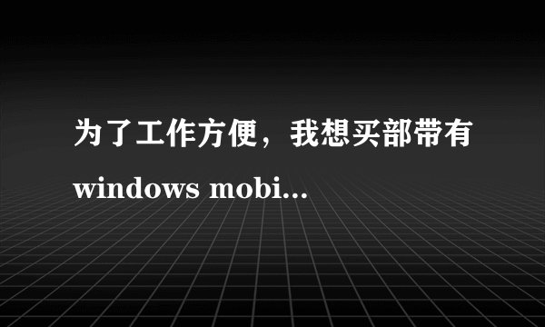 为了工作方便，我想买部带有windows mobile的的手机，朋友说可以去“非常手机店”，那个店怎么样？