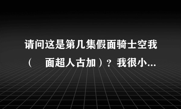 请问这是第几集假面骑士空我（幪面超人古加）？我很小的时候看过忘了一直想找回这一集