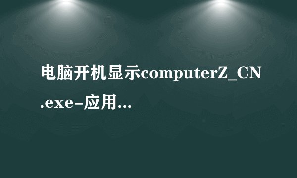 电脑开机显示computerZ_CN.exe-应用程序错误.怎么修复?