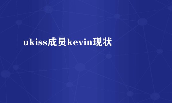 ukiss成员kevin现状
