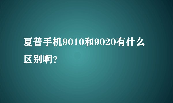 夏普手机9010和9020有什么区别啊？