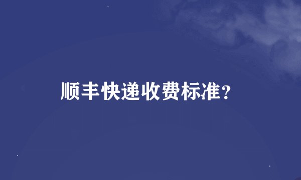 顺丰快递收费标准？