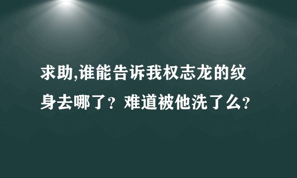 求助,谁能告诉我权志龙的纹身去哪了？难道被他洗了么？
