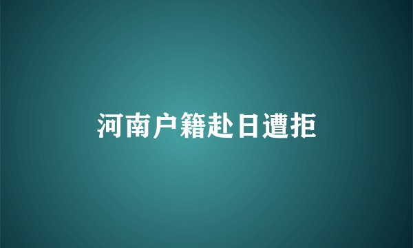 河南户籍赴日遭拒