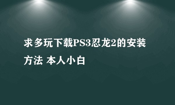 求多玩下载PS3忍龙2的安装方法 本人小白