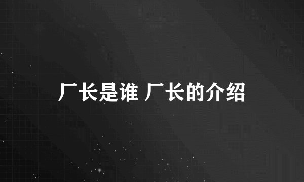 厂长是谁 厂长的介绍