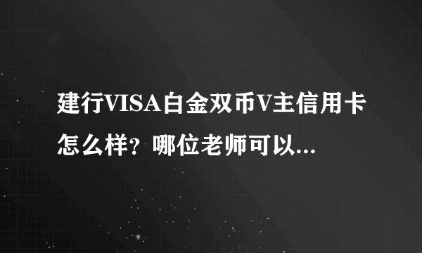 建行VISA白金双币V主信用卡怎么样？哪位老师可以给前面的介绍一下 谢了