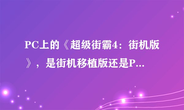 PC上的《超级街霸4：街机版》，是街机移植版还是PC版？配置要求高不高？
