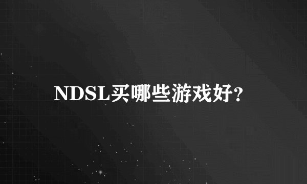 NDSL买哪些游戏好？