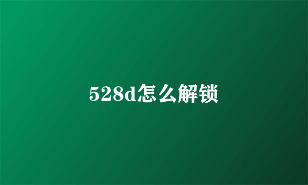 528d怎么解锁