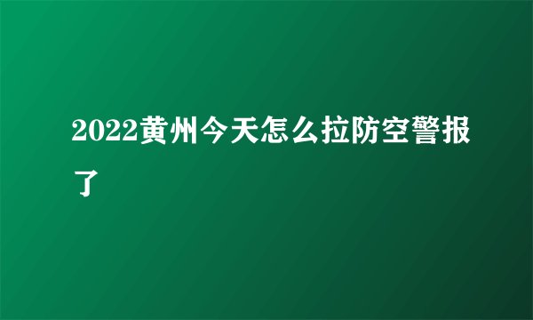 2022黄州今天怎么拉防空警报了