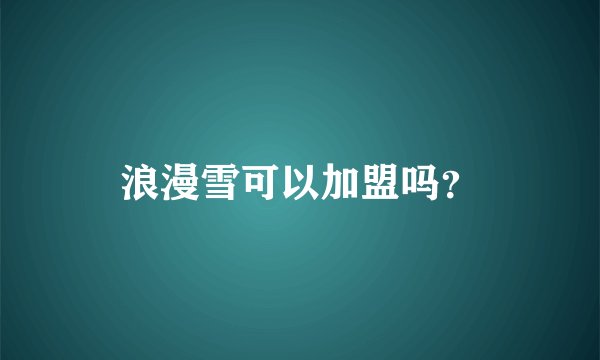 浪漫雪可以加盟吗？