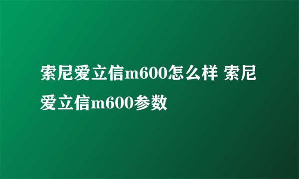 索尼爱立信m600怎么样 索尼爱立信m600参数