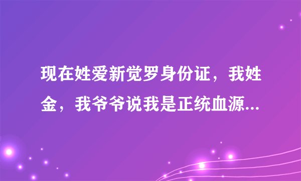 现在姓爱新觉罗身份证，我姓金，我爷爷说我是正统血源的爱新觉罗后
