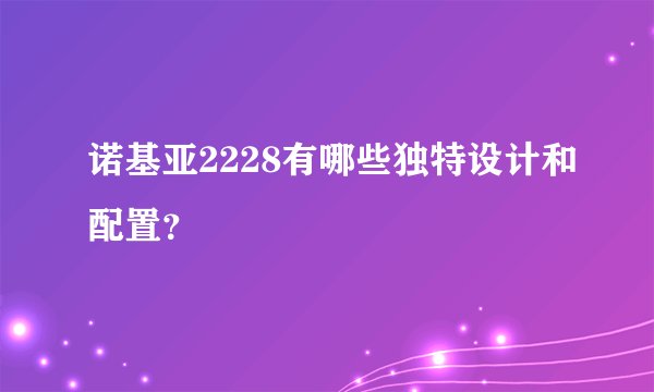 诺基亚2228有哪些独特设计和配置？