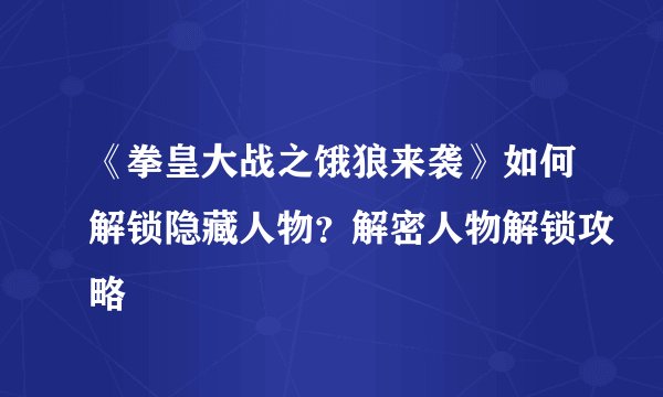 《拳皇大战之饿狼来袭》如何解锁隐藏人物？解密人物解锁攻略