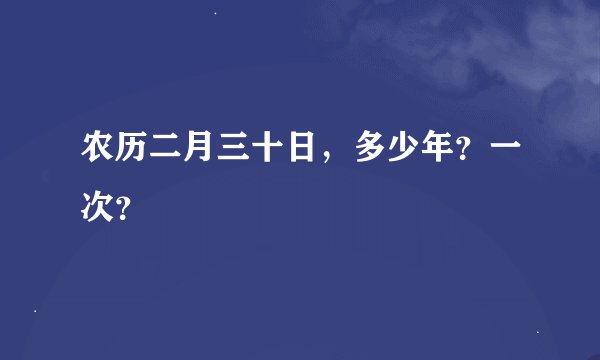 农历二月三十日，多少年？一次？