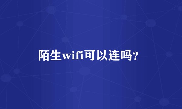 陌生wifi可以连吗？