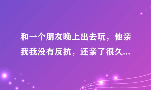 和一个朋友晚上出去玩，他亲我我没有反抗，还亲了很久，第二天就当做什么事也没发生，这算一夜情吗？