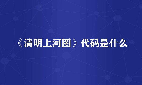 《清明上河图》代码是什么