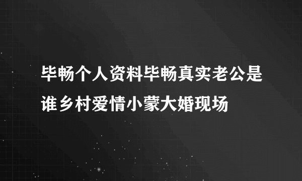 毕畅个人资料毕畅真实老公是谁乡村爱情小蒙大婚现场