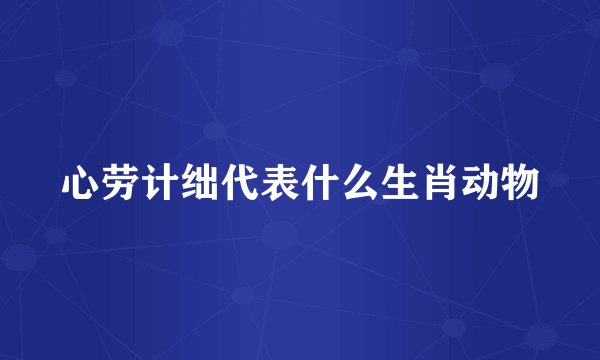 心劳计绌代表什么生肖动物