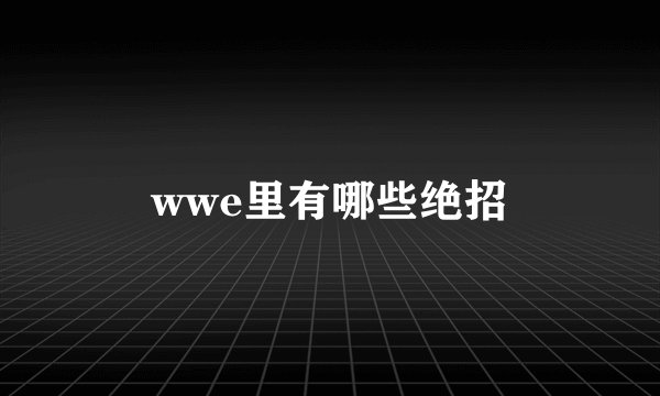 wwe里有哪些绝招
