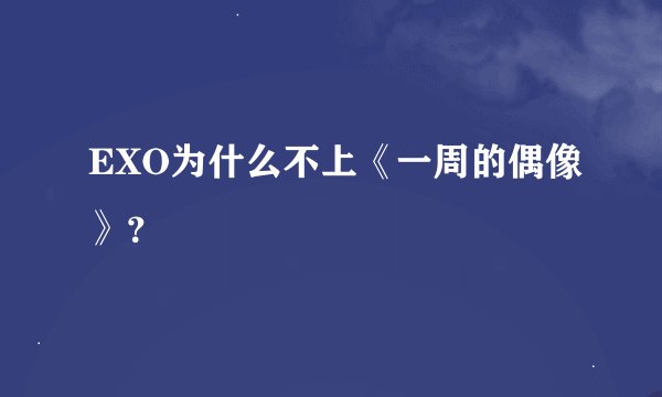 EXO为什么不上《一周的偶像》？