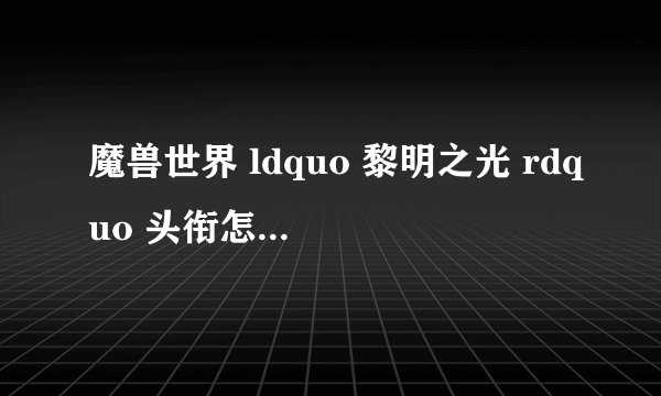 魔兽世界 ldquo 黎明之光 rdquo 头衔怎么得到的?