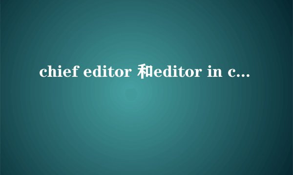 chief editor 和editor in chief的区别