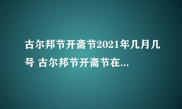 古尔邦节开斋节2021年几月几号 古尔邦节开斋节在2021年的哪一天_百度知...