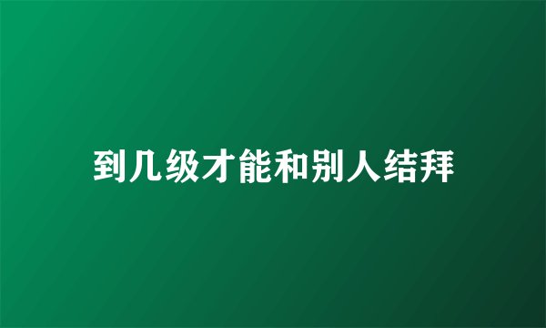 到几级才能和别人结拜