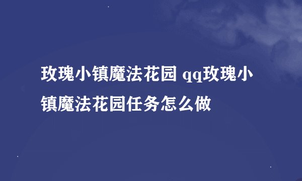 玫瑰小镇魔法花园 qq玫瑰小镇魔法花园任务怎么做