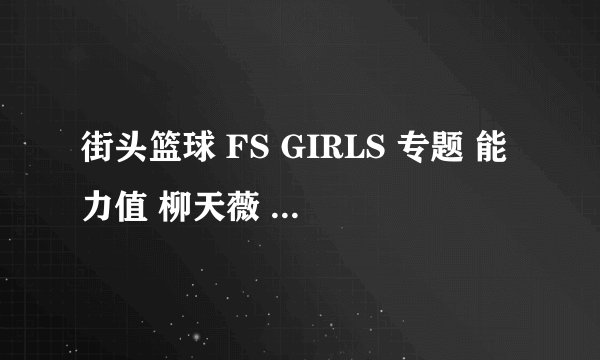 街头篮球 FS GIRLS 专题 能力值 柳天薇 适合什么职业 赵思萱 乐儿 慕蕊 李凝芙都适合什么职业