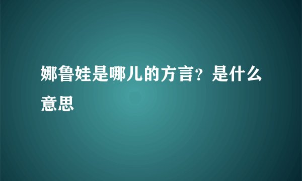 娜鲁娃是哪儿的方言？是什么意思