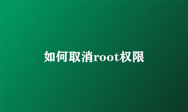 如何取消root权限