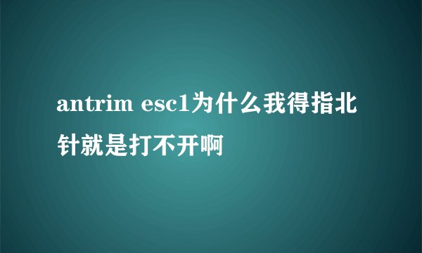 antrim esc1为什么我得指北针就是打不开啊