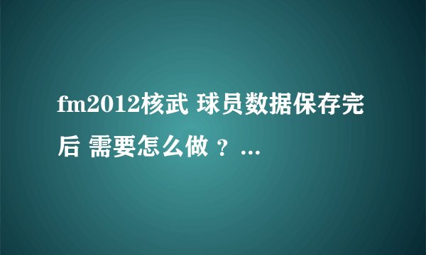 fm2012核武 球员数据保存完后 需要怎么做 ？游戏要不要重启？