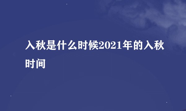 入秋是什么时候2021年的入秋时间