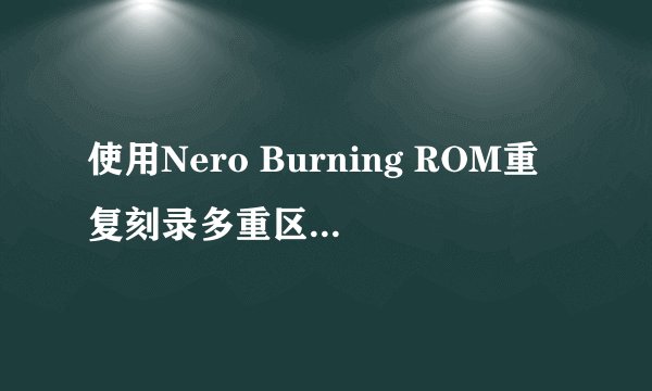 使用Nero Burning ROM重复刻录多重区段DVD光盘
