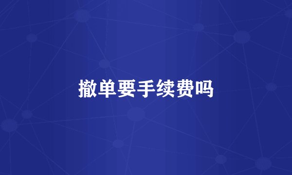 撤单要手续费吗