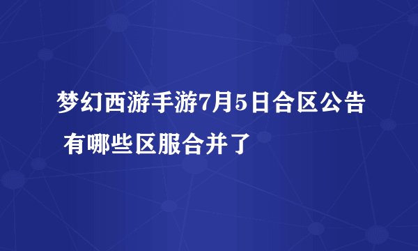 梦幻西游手游7月5日合区公告 有哪些区服合并了