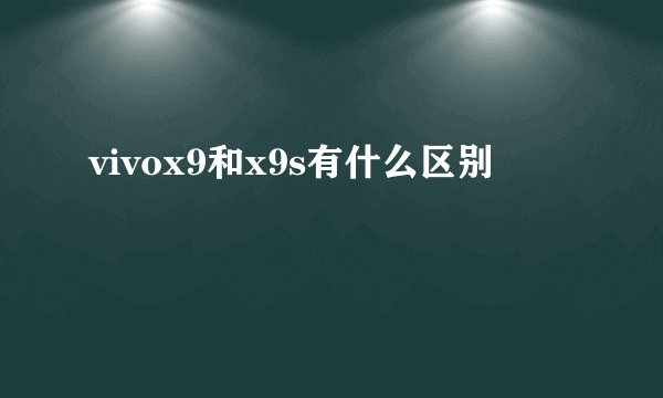 vivox9和x9s有什么区别