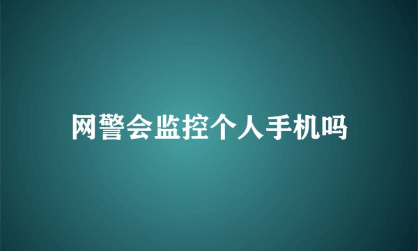 网警会监控个人手机吗
