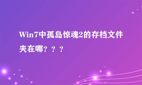 Win7中孤岛惊魂2的存档文件夹在哪？？？