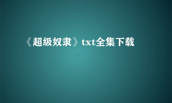 《超级奴隶》txt全集下载
