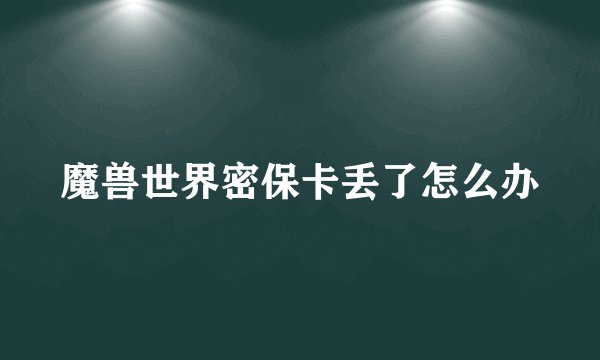 魔兽世界密保卡丢了怎么办