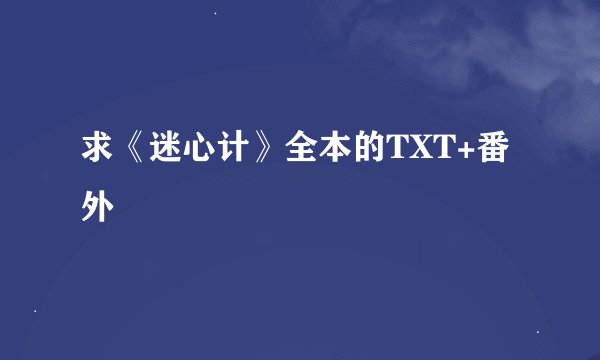求《迷心计》全本的TXT+番外
